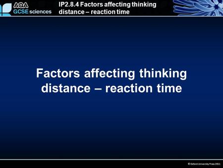 IP2.8.4 Factors affecting thinking distance – reaction time © Oxford University Press 2011 Factors affecting thinking distance – reaction time.