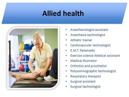 Allied health Anesthesiologist assistant Anesthesia technologist Athletic trainer Cardiovascular technologist E.M.T. Paramedic Exercise science Medical.