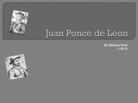 By: Natasha Boes 1/18/13. Juan Ponce de Leon was an explorer for 28 years from 1493 to1521. He was born in Santervas Spain. Spain funded his exploration.