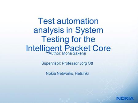 Test automation analysis in System Testing for the Intelligent Packet Core Author: Mona Saxena Supervisor: Professor Jörg Ott Nokia Networks, Helsinki.