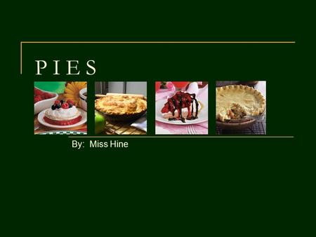 P I E S By: Miss Hine. Pie Begins with Pastry Pastry: The dough used to make piecrusts Used for dessert pies or meat pies.