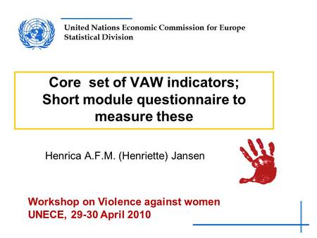 United Nations Economic Commission for Europe Statistical Division Core set of VAW indicators; Short module questionnaire to measure these Henrica A.F.M.