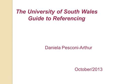 The University of South Wales Guide to Referencing Daniela Pesconi-Arthur October/2013.