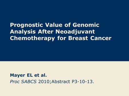 Prognostic Value of Genomic Analysis After Neoadjuvant Chemotherapy for Breast Cancer Mayer EL et al. Proc SABCS 2010;Abstract P3-10-13.