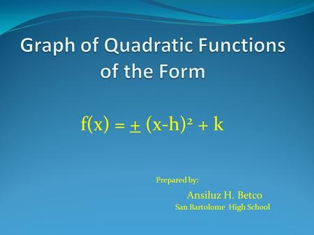 F(x) = + (x-h) 2 + k Prepared by: Ansiluz H. Betco San Bartolome High School.