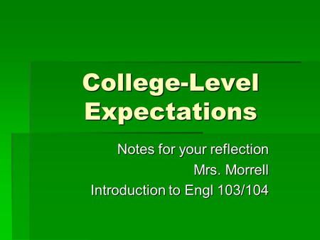 College-Level Expectations Notes for your reflection Mrs. Morrell Introduction to Engl 103/104.