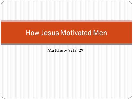 Matthew 7:13-29 How Jesus Motivated Men. Men Need Motivation Some sinners need motivation to obey the gospel (Acts 2:37,41; 26:29) Some erring saints.