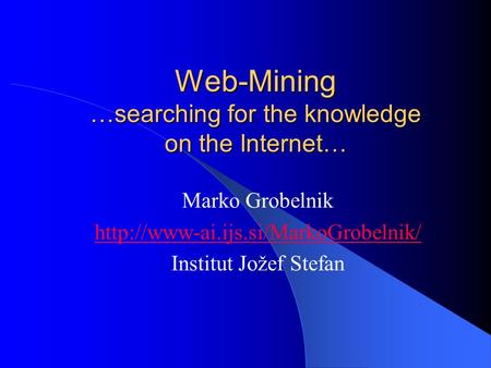 Web-Mining …searching for the knowledge on the Internet… Marko Grobelnik  Institut Jožef Stefan.