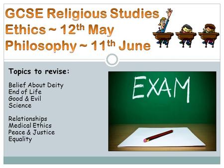 Topics to revise: Belief About Deity End of Life Good & Evil Science Relationships Medical Ethics Peace & Justice Equality.