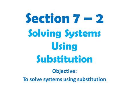 Section 7 – 2 Solving Systems Using Substitution