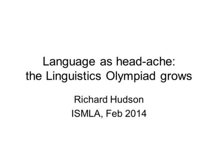 Language as head-ache: the Linguistics Olympiad grows Richard Hudson ISMLA, Feb 2014.