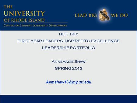 HDF 190: FIRST YEAR LEADERS INSPIRED TO EXCELLENCE LEADERSHIP PORTFOLIO Annemarie Shaw SPRING 2012