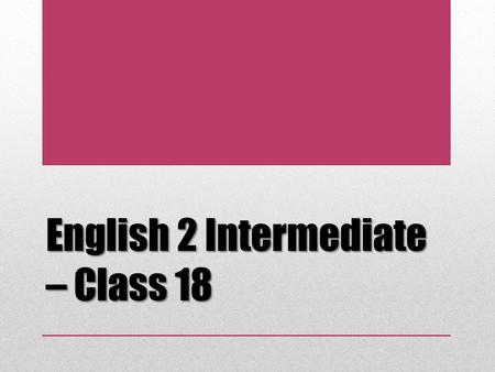 English 2 Intermediate – Class 18