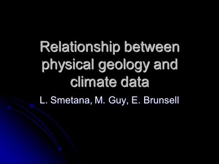 Relationship between physical geology and climate data L. Smetana, M. Guy, E. Brunsell.