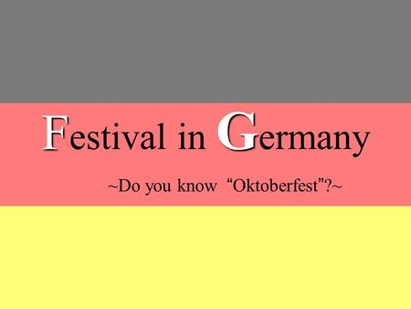 F G F estival in G ermany ~Do you know “Oktoberfest”?~