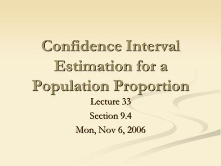 Confidence Interval Estimation for a Population Proportion Lecture 33 Section 9.4 Mon, Nov 6, 2006.