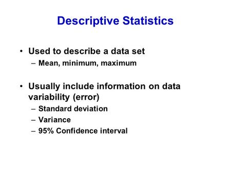 Descriptive Statistics Used to describe a data set –Mean, minimum, maximum Usually include information on data variability (error) –Standard deviation.