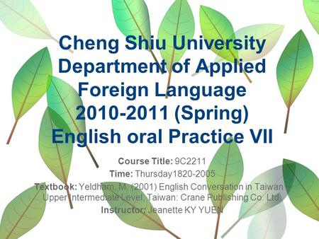 Cheng Shiu University Department of Applied Foreign Language 2010-2011 (Spring) English oral Practice VII Course Title: 9C2211 Time: Thursday1820-2005.