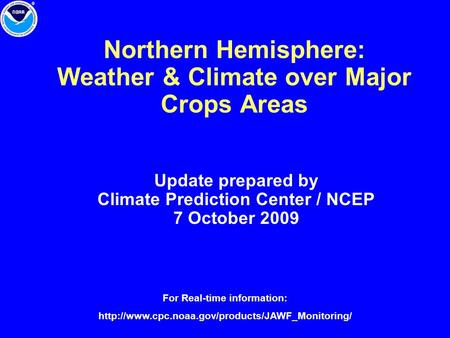 Northern Hemisphere: Weather & Climate over Major Crops Areas Update prepared by Climate Prediction Center / NCEP 7 October 2009 For Real-time information: