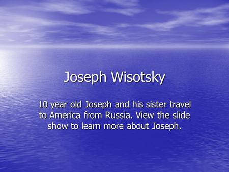 Joseph Wisotsky 10 year old Joseph and his sister travel to America from Russia. View the slide show to learn more about Joseph.