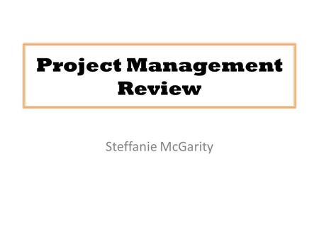 Project Management Review Steffanie McGarity. What is Project Management?