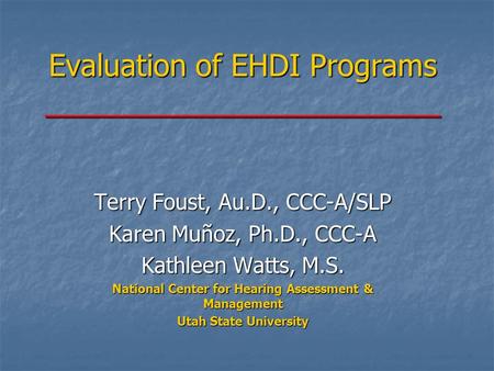 Evaluation of EHDI Programs ________________________ Terry Foust, Au.D., CCC-A/SLP Karen Muñoz, Ph.D., CCC-A Kathleen Watts, M.S. National Center for Hearing.