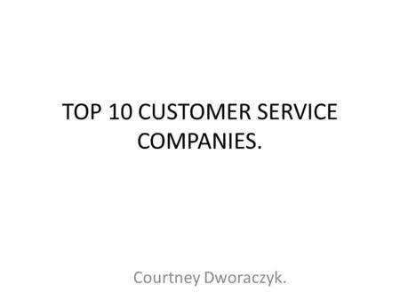 TOP 10 CUSTOMER SERVICE COMPANIES. Courtney Dworaczyk.