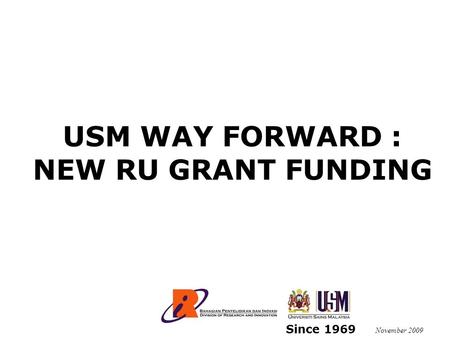 USM WAY FORWARD : NEW RU GRANT FUNDING November 2009 Since 1969.