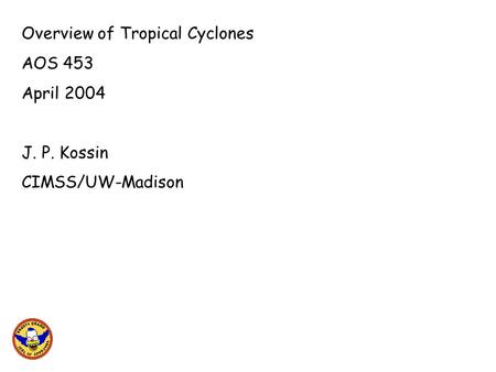 Overview of Tropical Cyclones AOS 453 April 2004 J. P. Kossin CIMSS/UW-Madison.