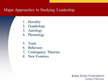 Major Approaches to Studying Leadership 1.Heredity 2.Graphology 3.Astrology 4.Phrenology 5.Traits 6.Behaviors 7.Contingency Theories 8.New Frontiers.