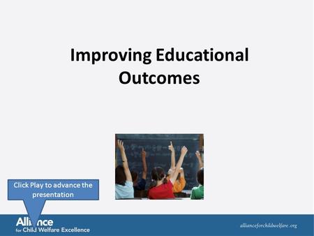 Improving Educational Outcomes Click Play to advance the presentation.