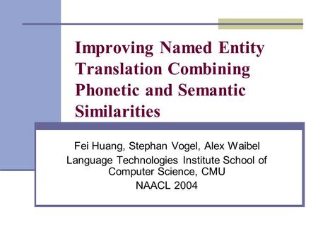 Improving Named Entity Translation Combining Phonetic and Semantic Similarities Fei Huang, Stephan Vogel, Alex Waibel Language Technologies Institute School.