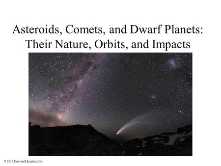 © 2010 Pearson Education, Inc. Asteroids, Comets, and Dwarf Planets: Their Nature, Orbits, and Impacts.