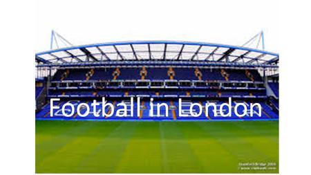 Football in London. Questions 1. What are the names of the three top teams in London? 2. Why had Chelsea an odd start as a sportclub?