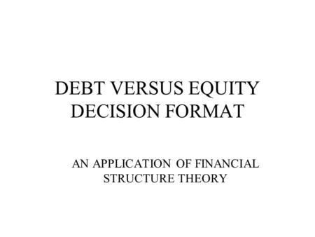 DEBT VERSUS EQUITY DECISION FORMAT AN APPLICATION OF FINANCIAL STRUCTURE THEORY.