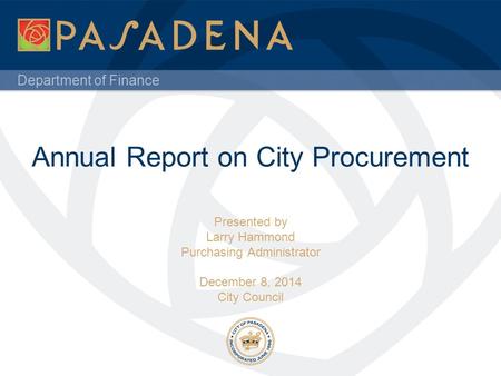 Department of Finance Annual Report on City Procurement Presented by Larry Hammond Purchasing Administrator December 8, 2014 City Council.