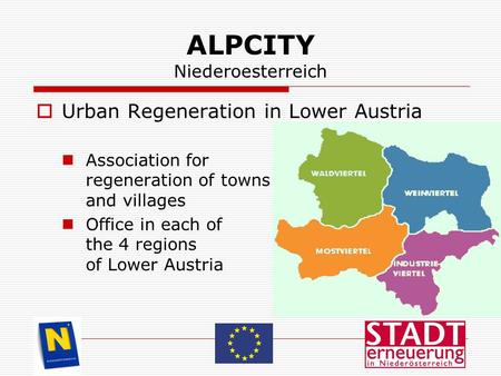 ALPCITY Niederoesterreich  Urban Regeneration in Lower Austria Association for regeneration of towns and villages Office in each of the 4 regions of Lower.