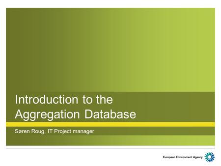 Introduction to the Aggregation Database Søren Roug, IT Project manager.