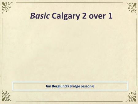 Jim Berglund’s Bridge Lesson 6 Basic Calgary 2 over 1.