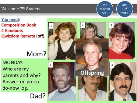 MONDAY: Who are my parents and why? Answer on green do-now log. Oct. 10 th 2011 Welcome 7 th Graders Mr. Martell 506 Mom? Dad? You need: Composition Book.