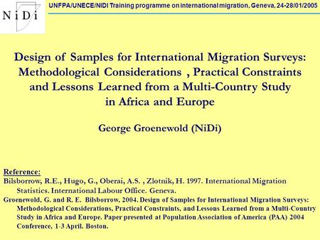 UNFPA/UNECE/NIDI Training programme on international migration, Geneva, 24-28/01/2005 Design of Samples for International Migration Surveys: Methodological.