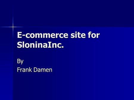 E-commerce site for SloninaInc. By Frank Damen. Problem SloninaInc. is unable to market its products SloninaInc. is unable to market its products Reasons.