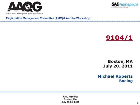 Company Confidential Registration Management Committee (RMC) & Auditor Workshop 11 9104/1 Boston, MA July 20, 2011 Michael Roberts Boeing RMC Meeting Boston,