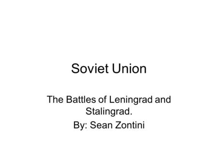 Soviet Union The Battles of Leningrad and Stalingrad. By: Sean Zontini.