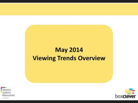 May 2014 Viewing Trends Overview. Irish adults aged 15+ watched TV for an average of 3 hours and 16 minutes each day in May 2014 91% (2hrs 58 mins) of.