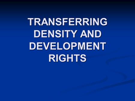 TRANSFERRING DENSITY AND DEVELOPMENT RIGHTS. PRINCE GEORGE’S COUNTY OVERVIEW Creating an effective TDR Program Creating an effective TDR Program Steps.