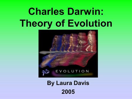 Charles Darwin: Theory of Evolution By Laura Davis 2005.