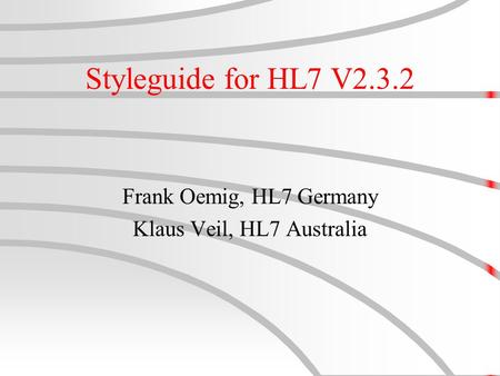 Styleguide for HL7 V2.3.2 Frank Oemig, HL7 Germany Klaus Veil, HL7 Australia.