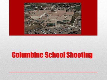 Columbine School Shooting. The Day… On April 20, 1999 Local high school of Littleton, Colorado Two high-school seniors: Dylan Klebold and Eric Harris.