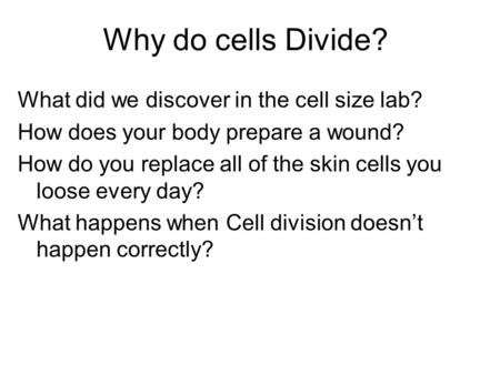 Why do cells Divide? What did we discover in the cell size lab? How does your body prepare a wound? How do you replace all of the skin cells you loose.